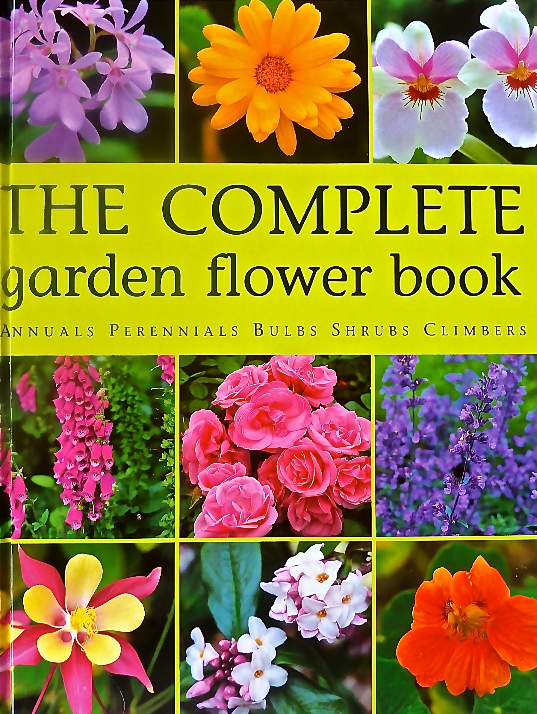The Complete Garden Flower Book Annuals Perennials Bulbs Shrubs Climbers : How to Grow Over 600 of the Best Performing Varieties