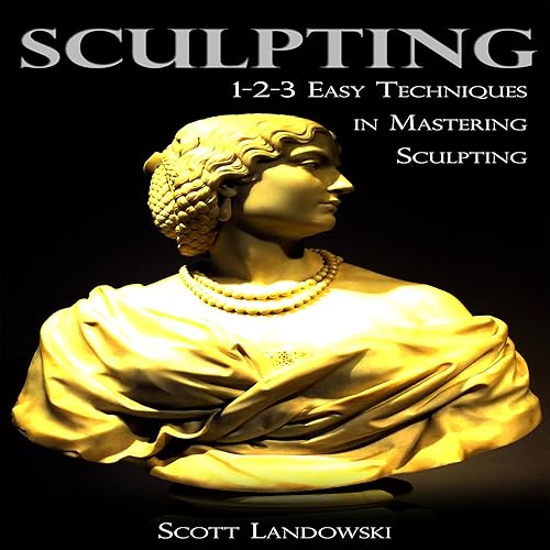 Sculpting: 123 Easy Techniques in Mastering Sculpting