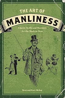 The Art of Manliness: Classic Skills and Manners for the Modern Man