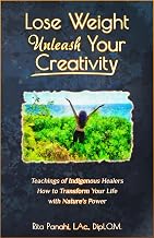 Lose Weight Unleash Your Creativity: Teachings of Indigenous Healers How to Transform Your Life With Nature's Power