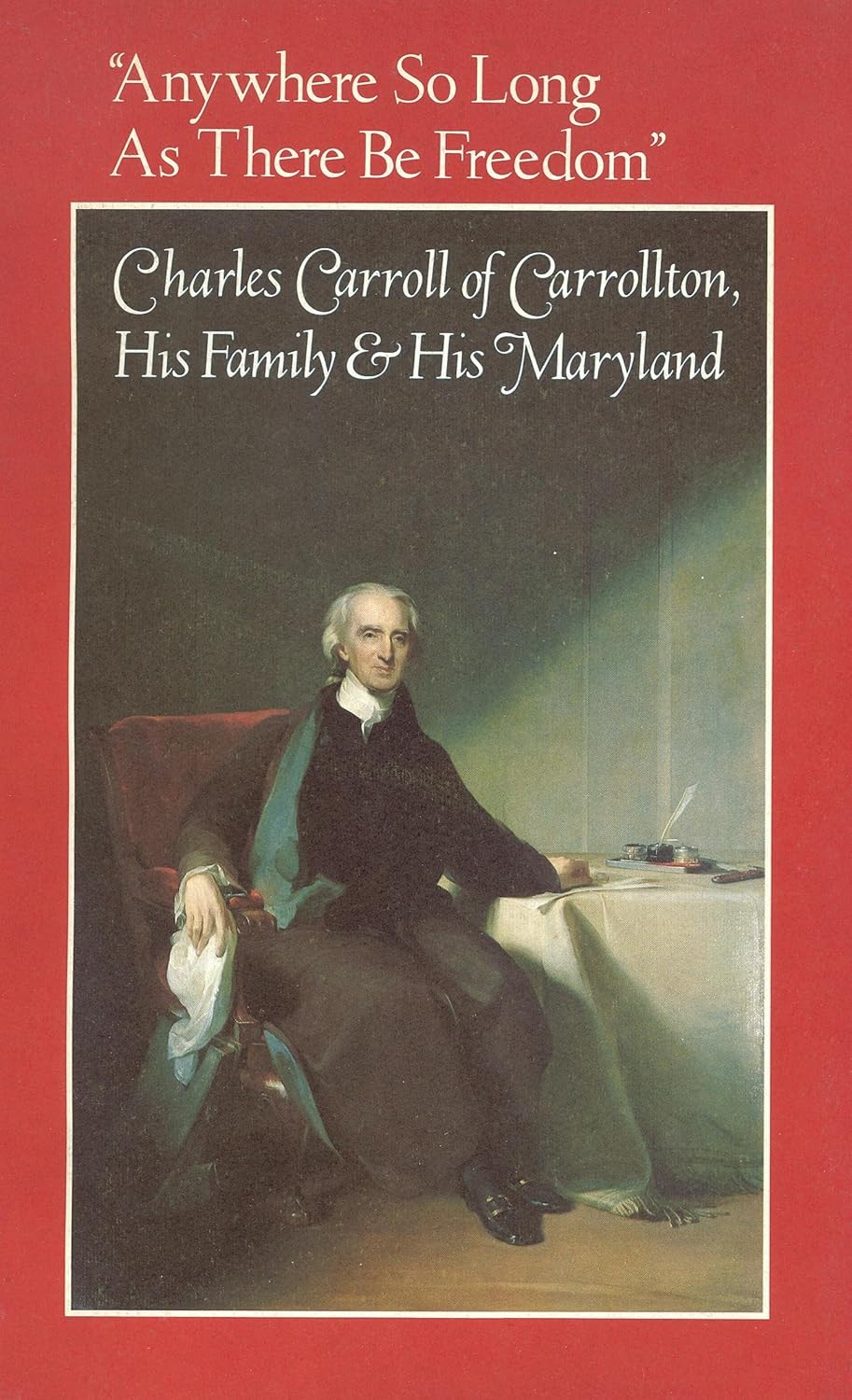 "Anywhere So Long As There Be Freedom" Charles Carroll of Carrollton