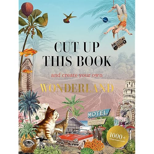 Cut Up This Book and Create Your Own Wonderland: 1,000 Unexpected Images for Collage Artists