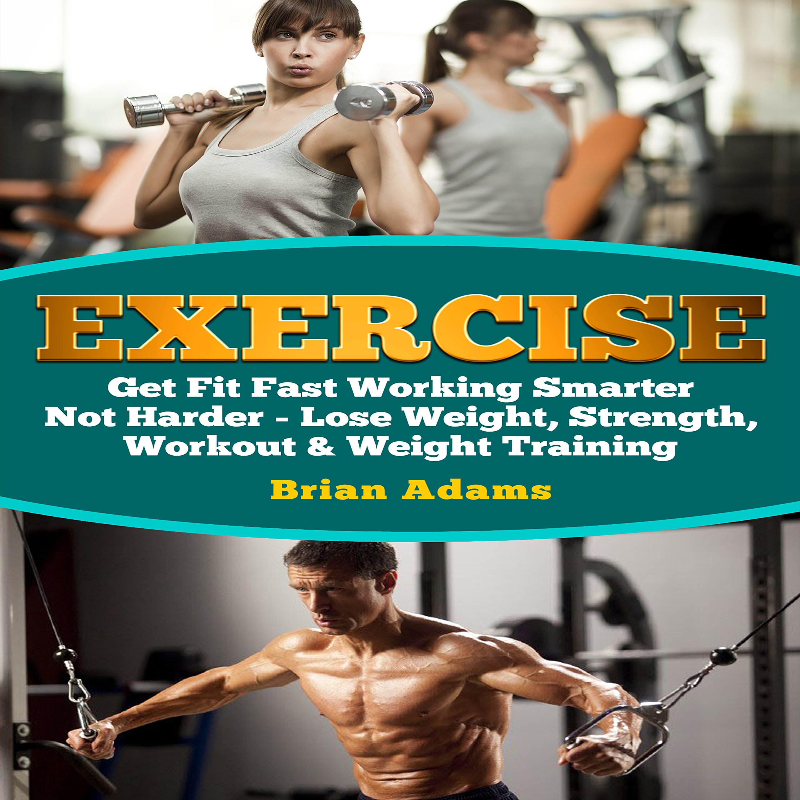 Exercise: Get Fit Fast Working Smarter Not Harder - Lose Weight, Strength, Workout & Weight Training