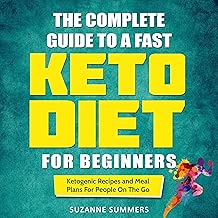 The Complete Guide to a Fast Keto Diet for Beginners: Ketogenic Recipes and Meal Plans for People on the Go