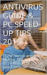 ANTIVIRUS GUIDE & PC SPEED-UP TIPS 2015: Dump Norton antivirus, McAfee, AVG and others, Get a Real protection for your Computer. (English Edition)