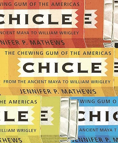 Chicle The Chewing Gum of the Americas, From the Ancient Maya to William Wrigley