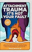 Attachment Trauma It’s Not Your Fault: Take Care of Your Inner Child, Tend to Wounds, Regulate the Nervous System, and Build Lasting Trust in Relationships ... Life (Calm Minds & Connected Hearts)