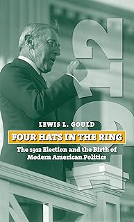 Four Hats in the Ring: The 1912 Election and the Birth of Modern American Politics (American Presidential Elections)