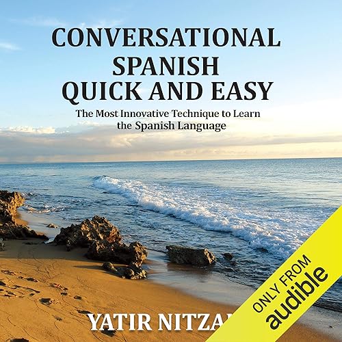 Conversational Spanish Quick and Easy: The Most Innovative and Revolutionary Technique to Learn the Spanish Language. For Beginners, Intermediate, and Advanced Speakers