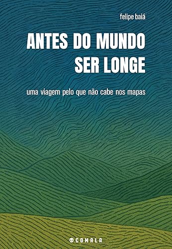 Antes do mundo ser longe Uma viagem pelo que não cabe nos mapas (Portuguese Edition)