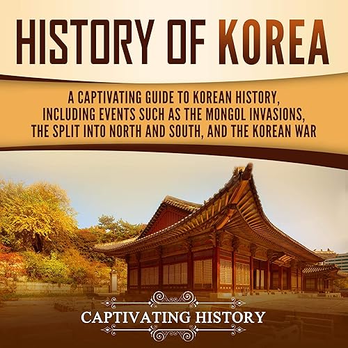 History of Korea: A Captivating Guide to Korean History, Including Events Such as the Mongol Invasions, the Split into North and South, and the Korean War