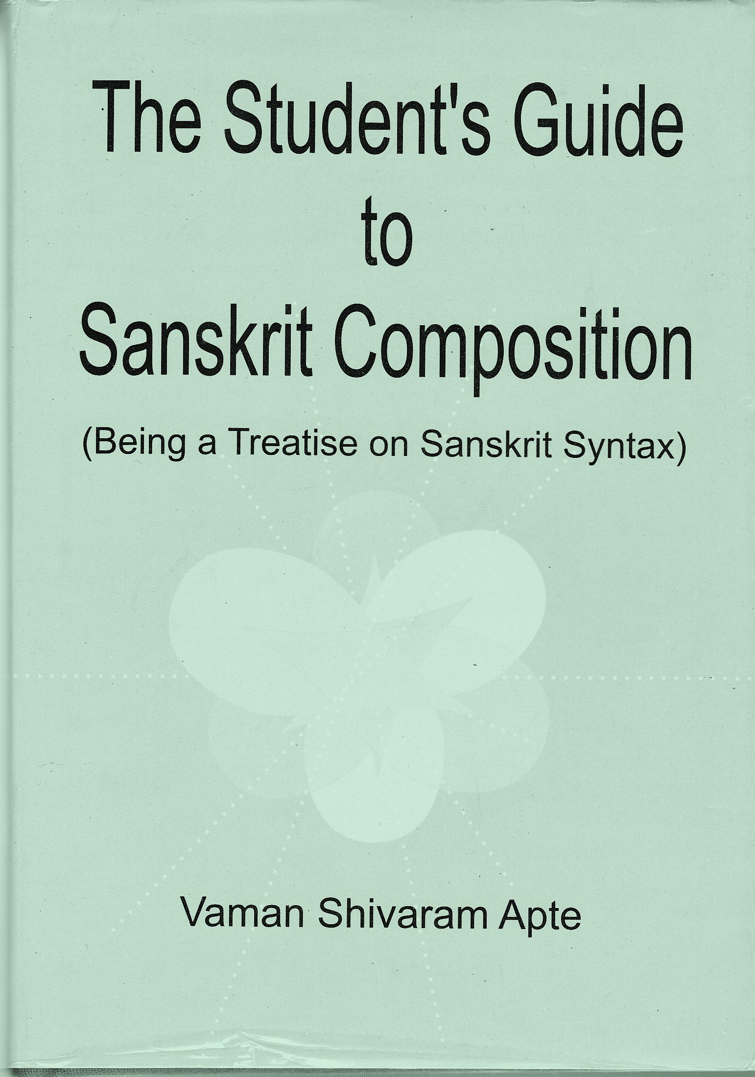 The Student's Guide to Sanskrit Composition: Being A Treatise on Sanskrit Syntax