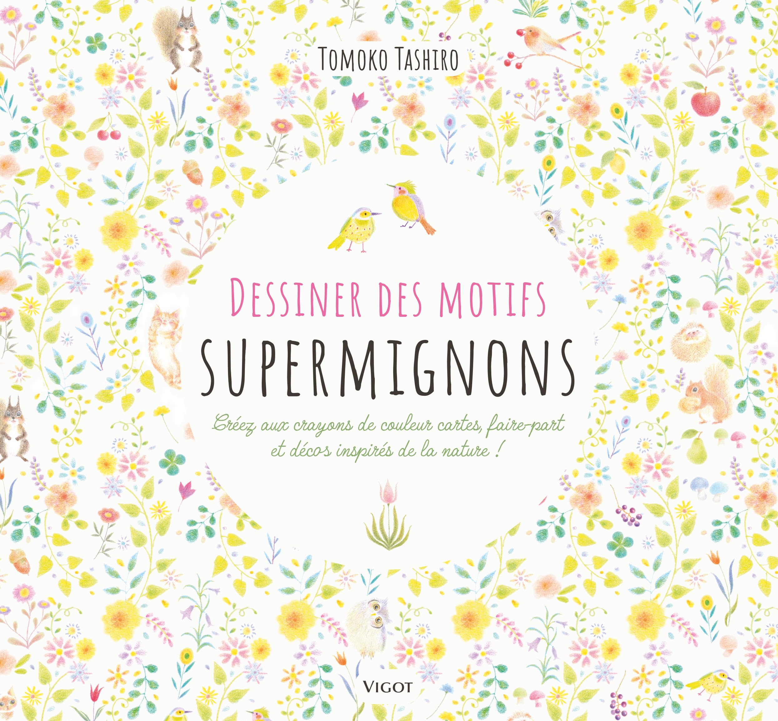 Dessiner des motifs supermignons: Créez aux crayons de couleur cartes, faire-part et décors inspirés de la nature !