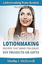 Lotionmaking From Scratch - 25 Unique Lotion Recipes That Make For Great DIY Projects or Gifts (DIY Series Book 5)