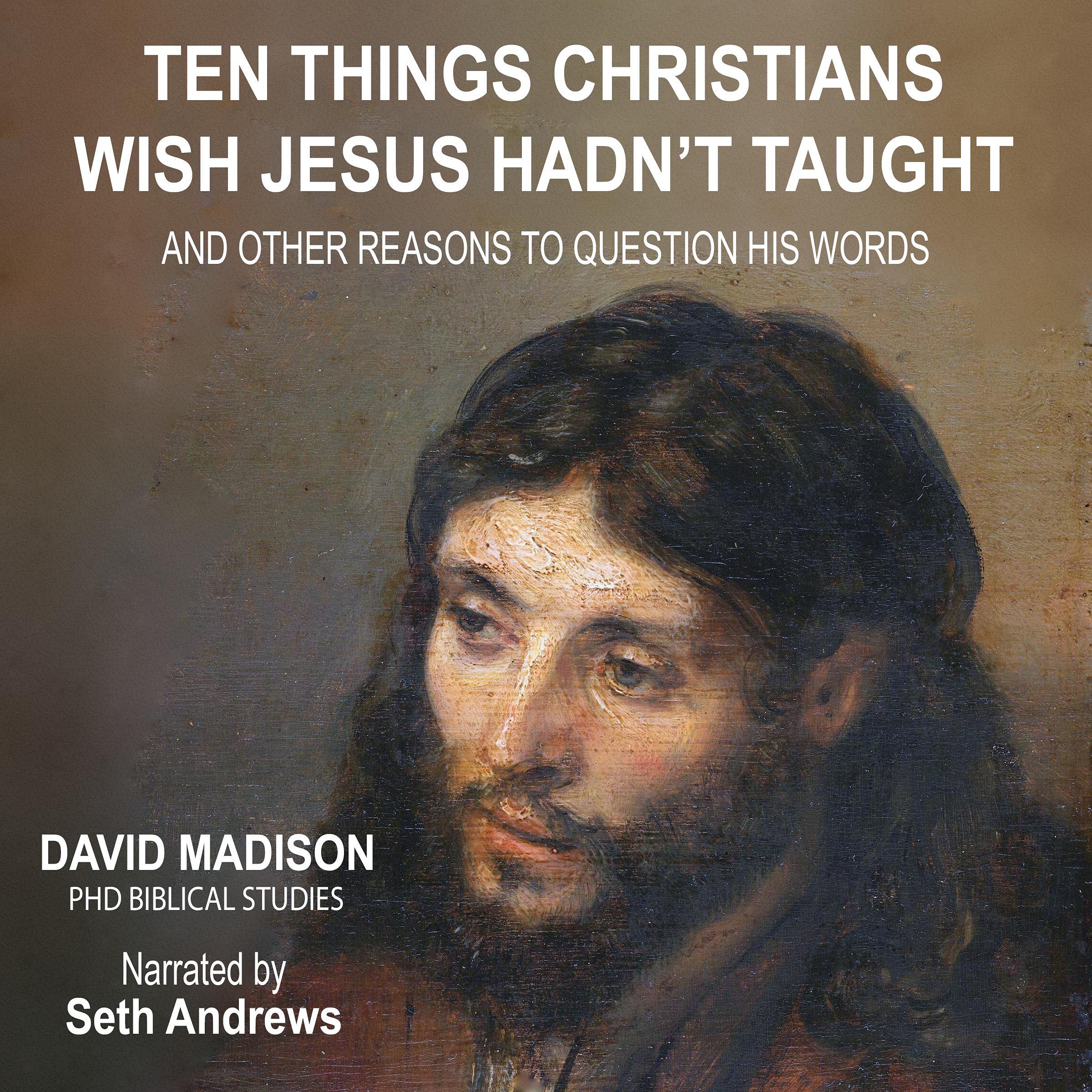 Cover art for Ten Things Christians Wish Jesus Hadn't Taught: And Other Reasons to Question His Words
