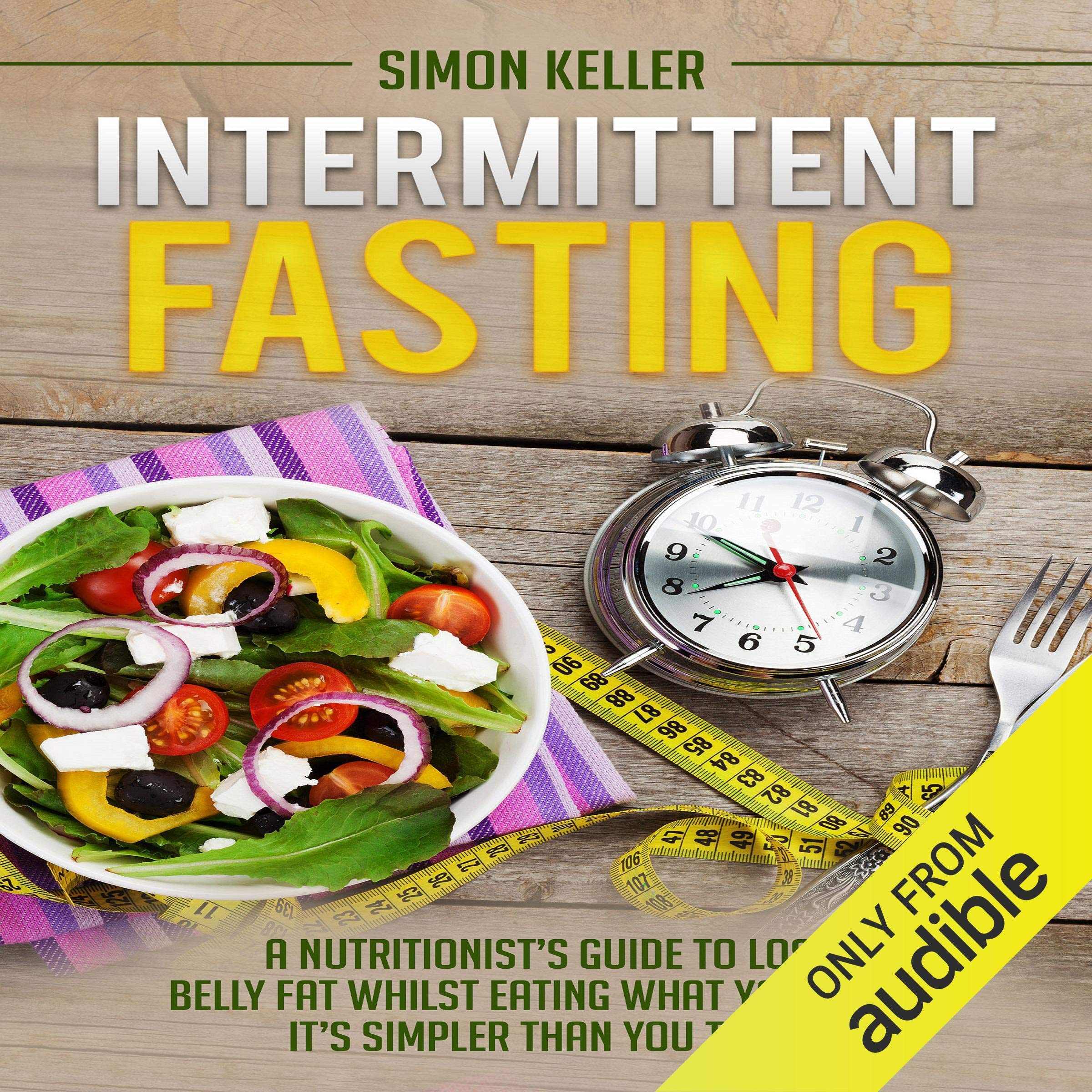 Intermittent Fasting: A Nutritionist's Guide to Lose Belly Fat Whilst Eating What You Want - It's Simpler Than You Think