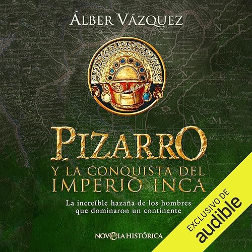 Pizarro y la conquista del Imperio Inca: La increíble hazaña de los hombres que dominaron un continente