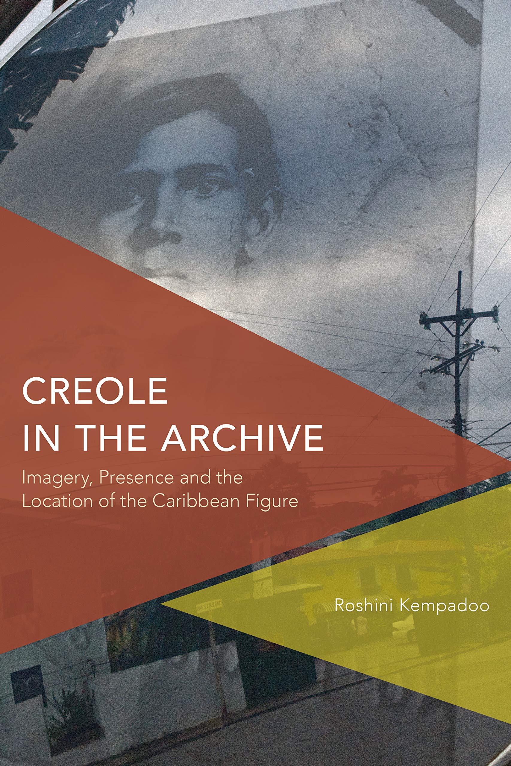 Creole in the Archive: Imagery, Presence and the Location …: Imagery, Presence and the Location of the Caribbean Figure (Critical Perspectives on Theory, Culture and Politics)