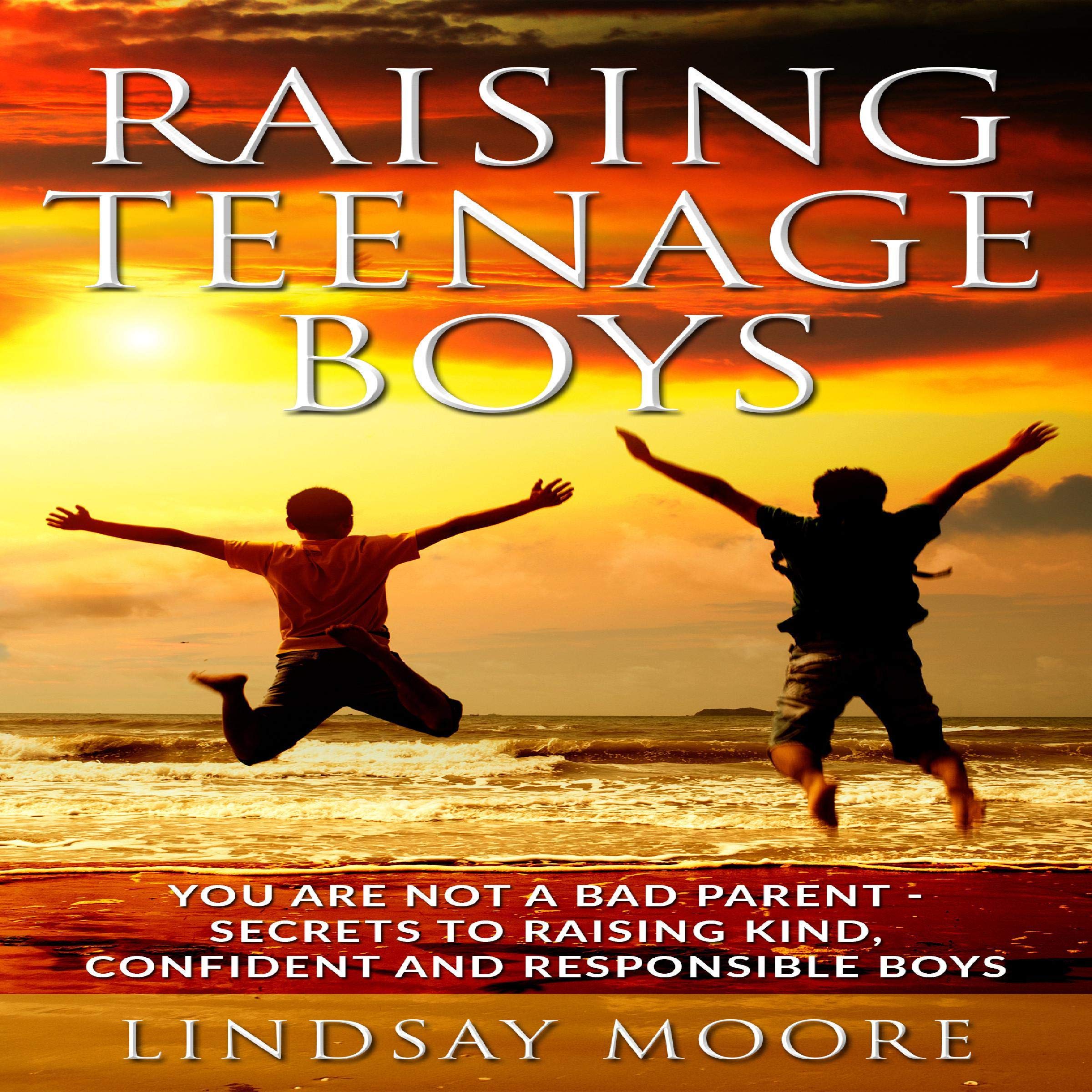 Cover art for Raising Teenage Boys: You Are Not a Bad Parent - Secrets to Raising Kind, Confident, and Responsible Boys