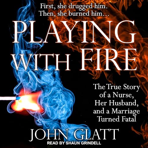 Playing with Fire: The True Story of a Nurse, Her Husband, and a Marriage Turned Fatal