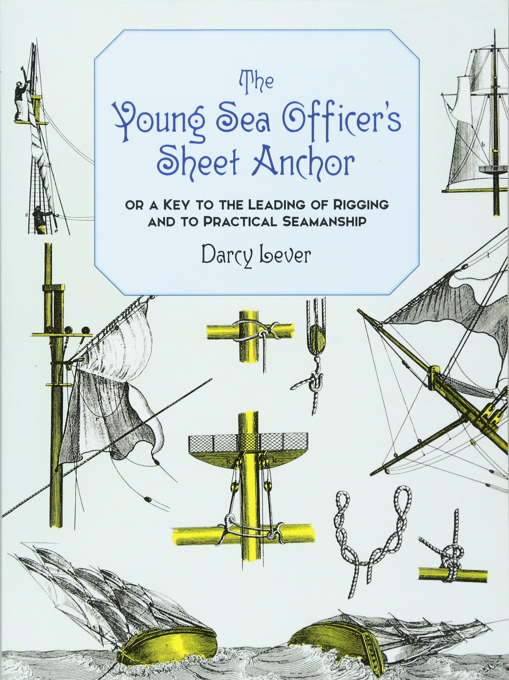 The Young Sea Officer's Sheet Anchor: Or a Key to the Leading of Rigging and to Practical Seamanship