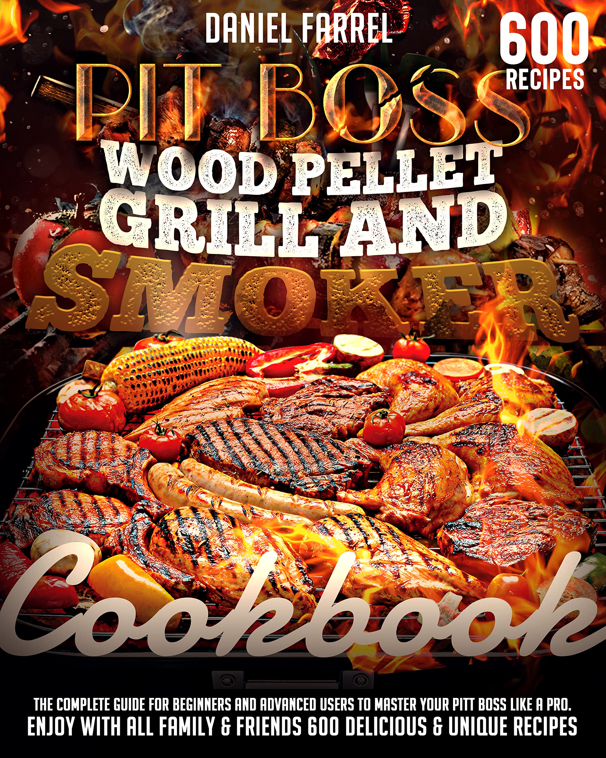Pit Boss Wood Pellet Grill & Smoker Cookbook: The Complete Guide for Beginners and Advanced users to Master Your Pitt Boss like a Pro. Enjoy with All Family & Friends 600 Delicious & Unique Recipes