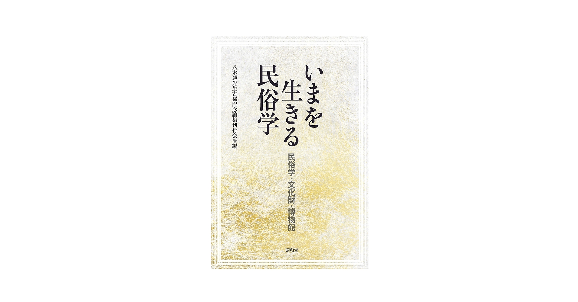 いまを生きる民俗学: 民族学・文化財・博物館 | 八木透先生古希記念 いまを生きる民俗学: 民族学・文化財・博物館 | 八木透先生古希記念