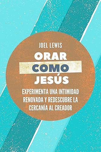 Orar como Jesús: Experimenta una intimidad renovada y redescubre la cercanía al Creador
