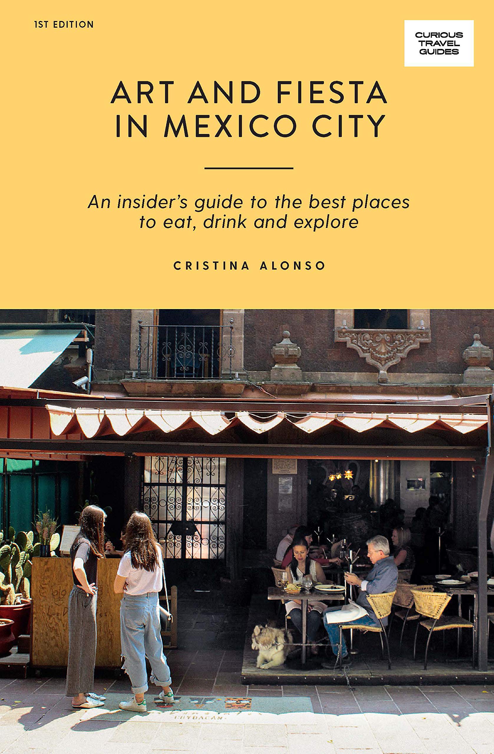 Art and Fiesta in Mexico City (Curious Travel Guides): An Insider's Guide to the Best Places to Eat, Drink and Explore