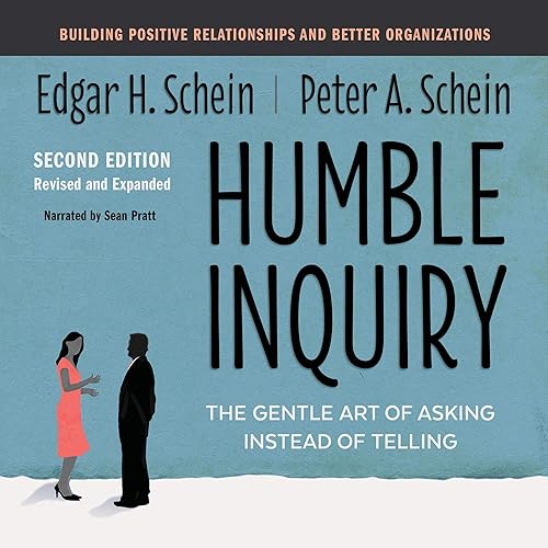 Humble Inquiry, Second Edition: The Gentle Art of Asking Instead of Telling Building Positive Relationships and Better Organizations (The Humble Leadership Series)