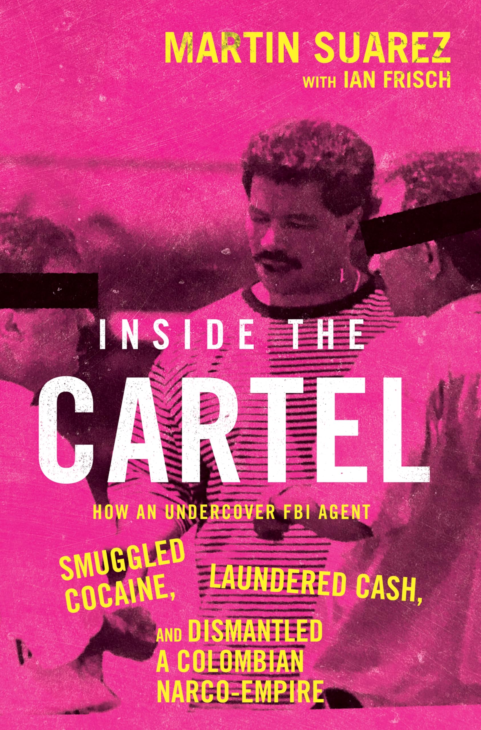 Inside the Cartel: How an Undercover FBI Agent Smuggled Cocaine, Laundered Cash, and Dismantled a Colombian Narco-Empire