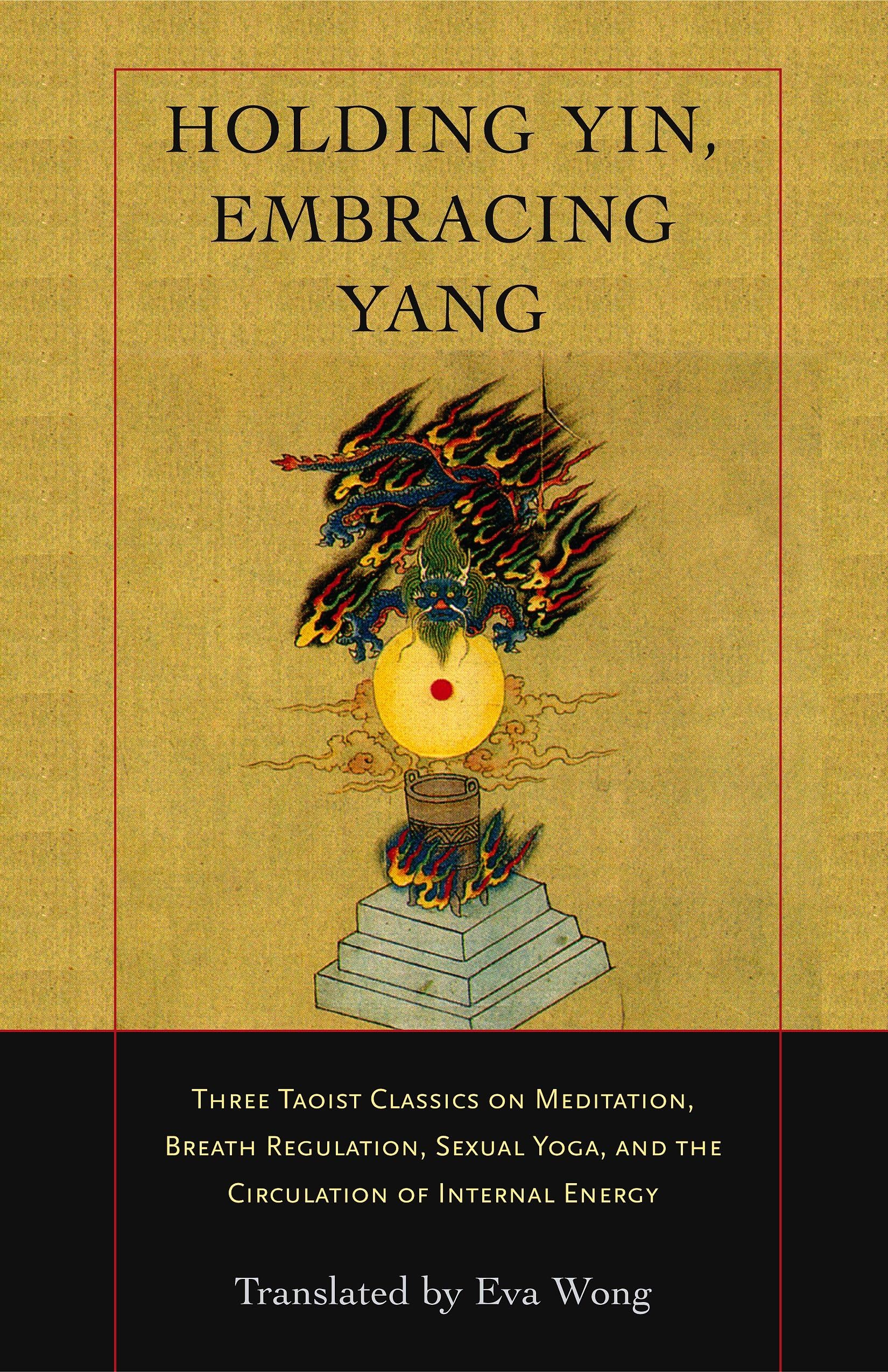 Holding Yin, Embracing Yang: Three Taoist Classics on Meditation, Breath Regulation, Sexual Yoga, and the Circulation of Internal Energy