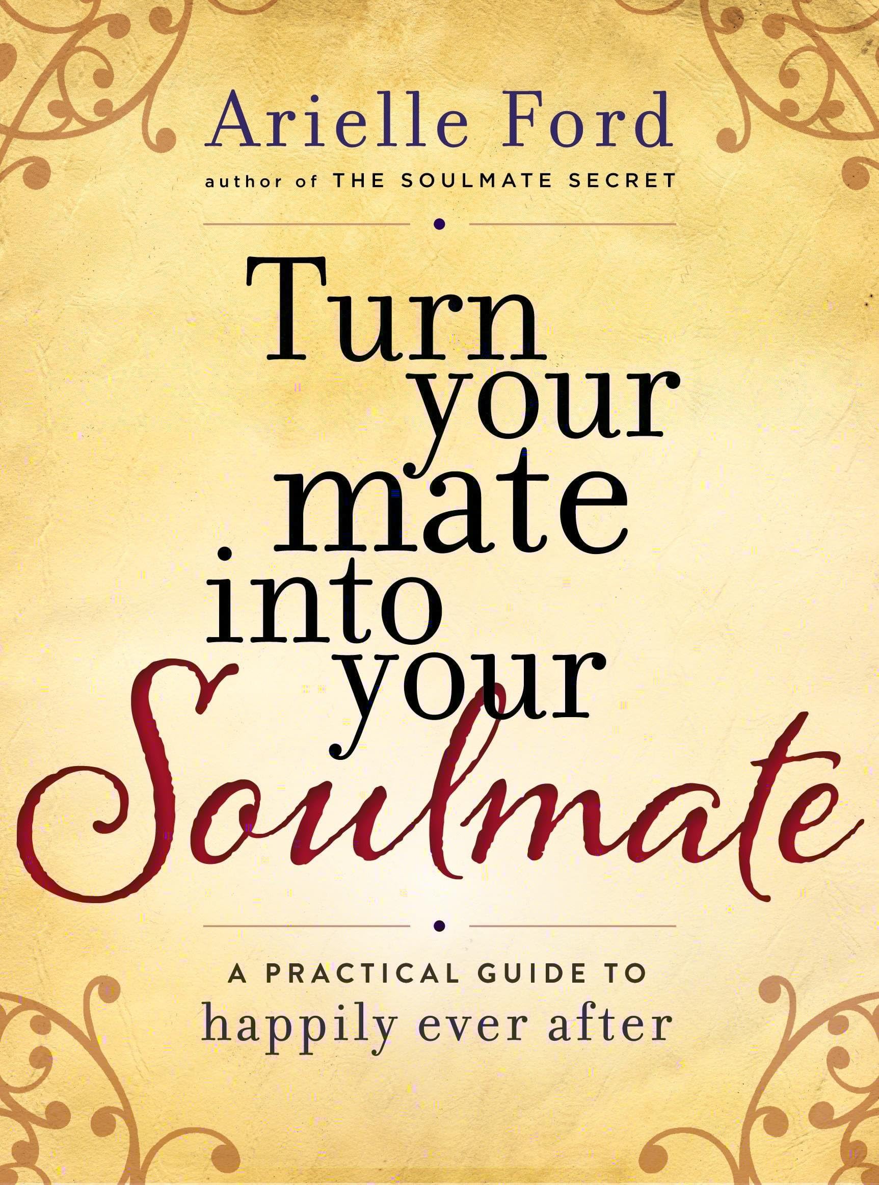 Turn Your Mate into Your Soulmate: A Practical Guide to Happily Ever After โ Create a Marriage You Love with Expert Wisdom and Renewed Commitment