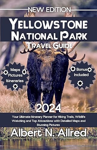 Yellowstone National Park Travel Guide 2024: Your Ultimate Itinerary Planner for Hiking Trails, Wildlife Watching and Top Attractions with Detailed Maps ... Pictures (Newly Updated Guidebooks Book 2)