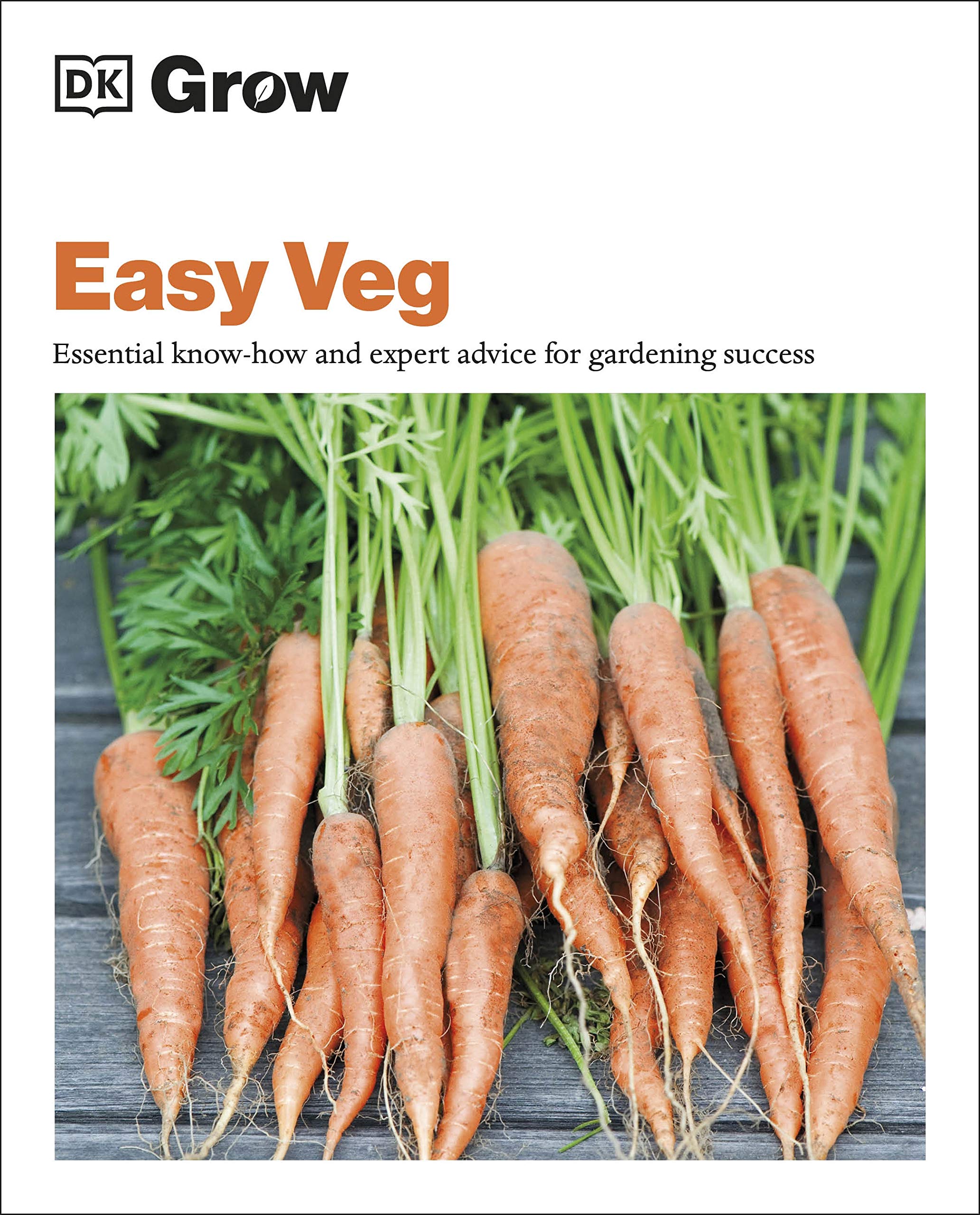 Grow Easy Veg : Essential Know-how and Expert Advice for Gardening Success