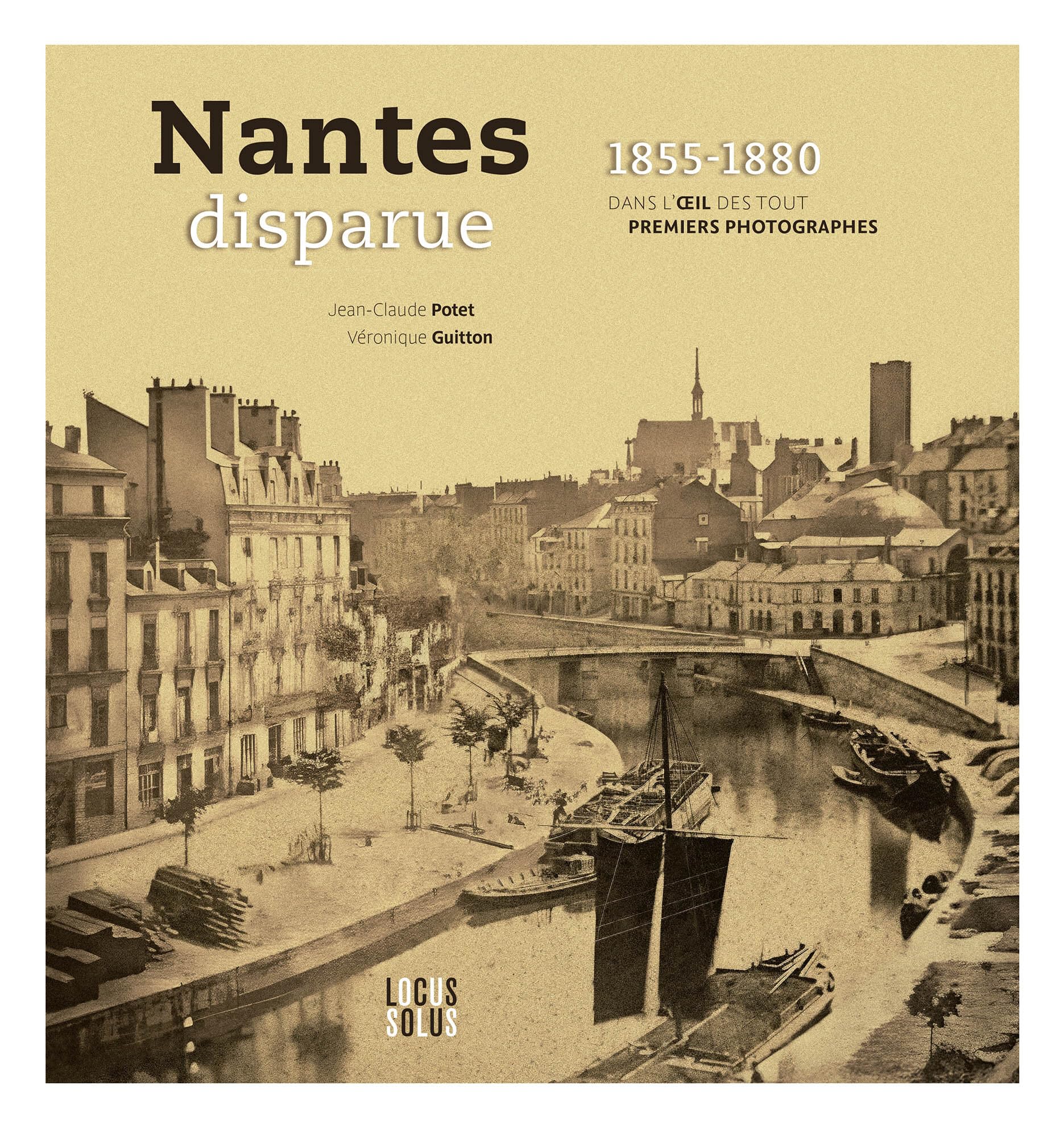 Nantes disparue 1855 - 1880: Dans l’œil des tout premiers photographes