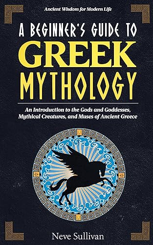 A Beginner's Guide to Greek Mythology: An Introduction to the Gods and Goddesses, Mythical Creatures, and Muses of Ancient Greece