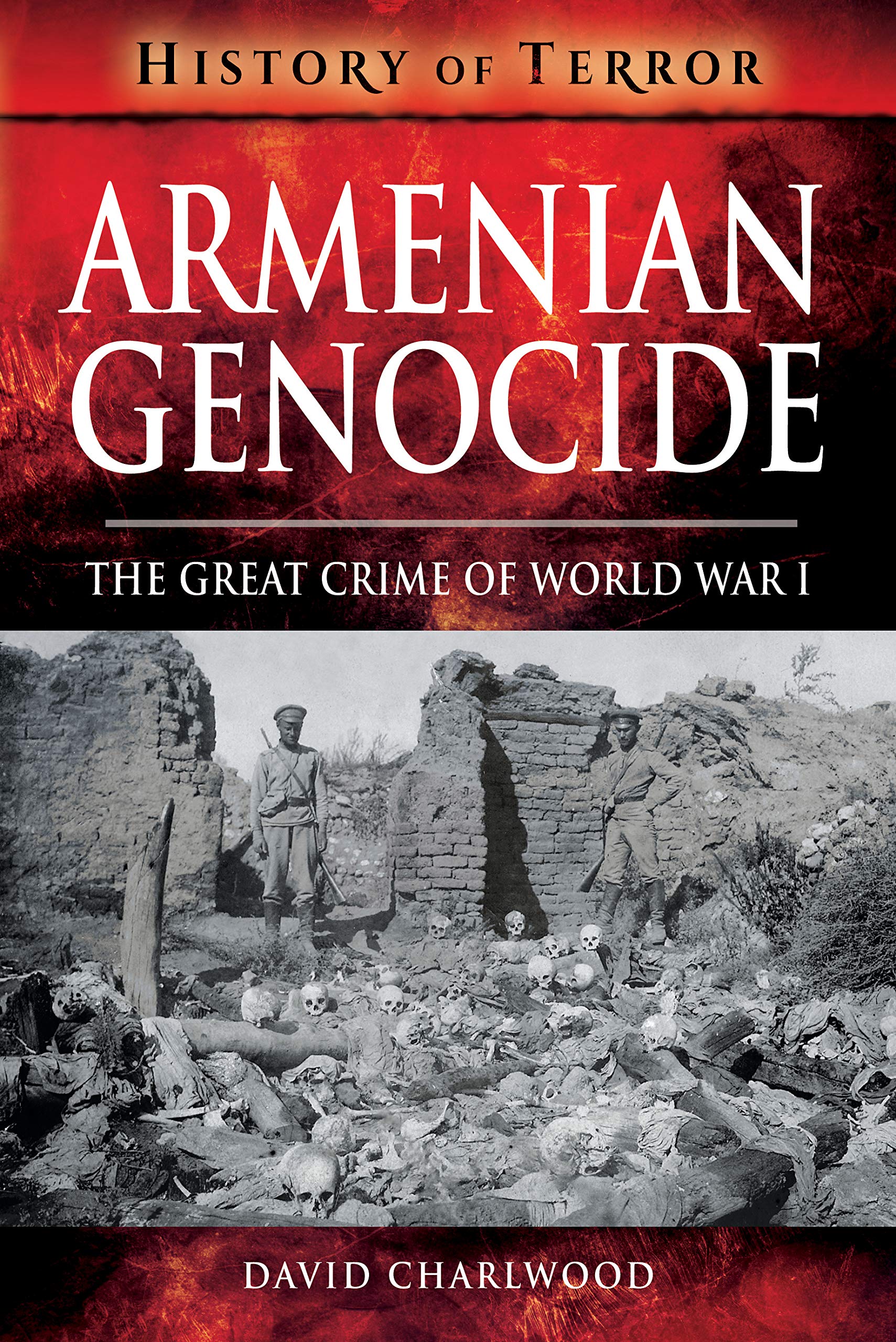 Armenian Genocide: The Great Crime of World War I (History of Terror Series)