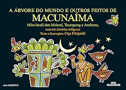 A Árvore do Mundo e Outros Feitos de Macunaíma: Mais Três Histórias Indígenas