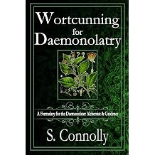 Wortcunning for Daemonolatry A Formulary for the Daemonolater Alchemist and Gardener