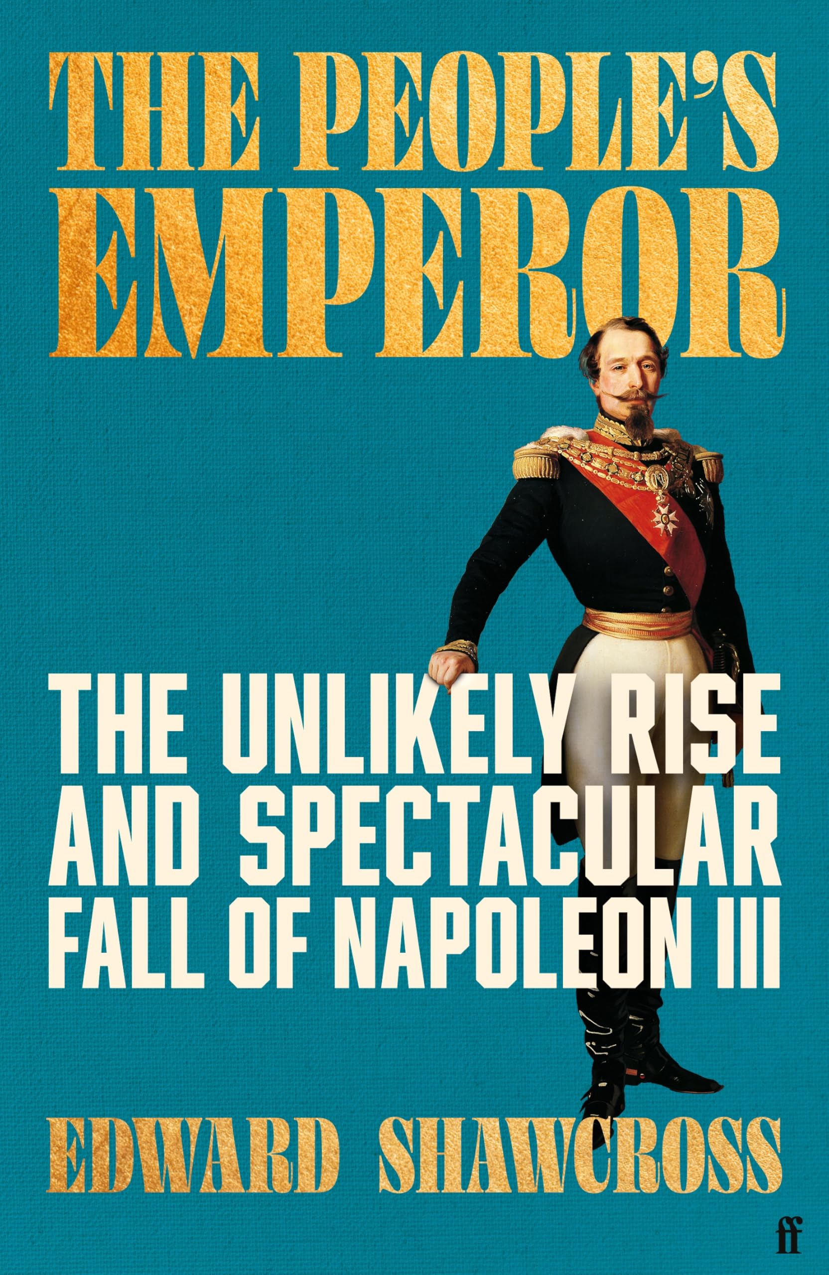 The People's Emperor: The Unlikely Rise and Spectacular Fall of Napoleon III
