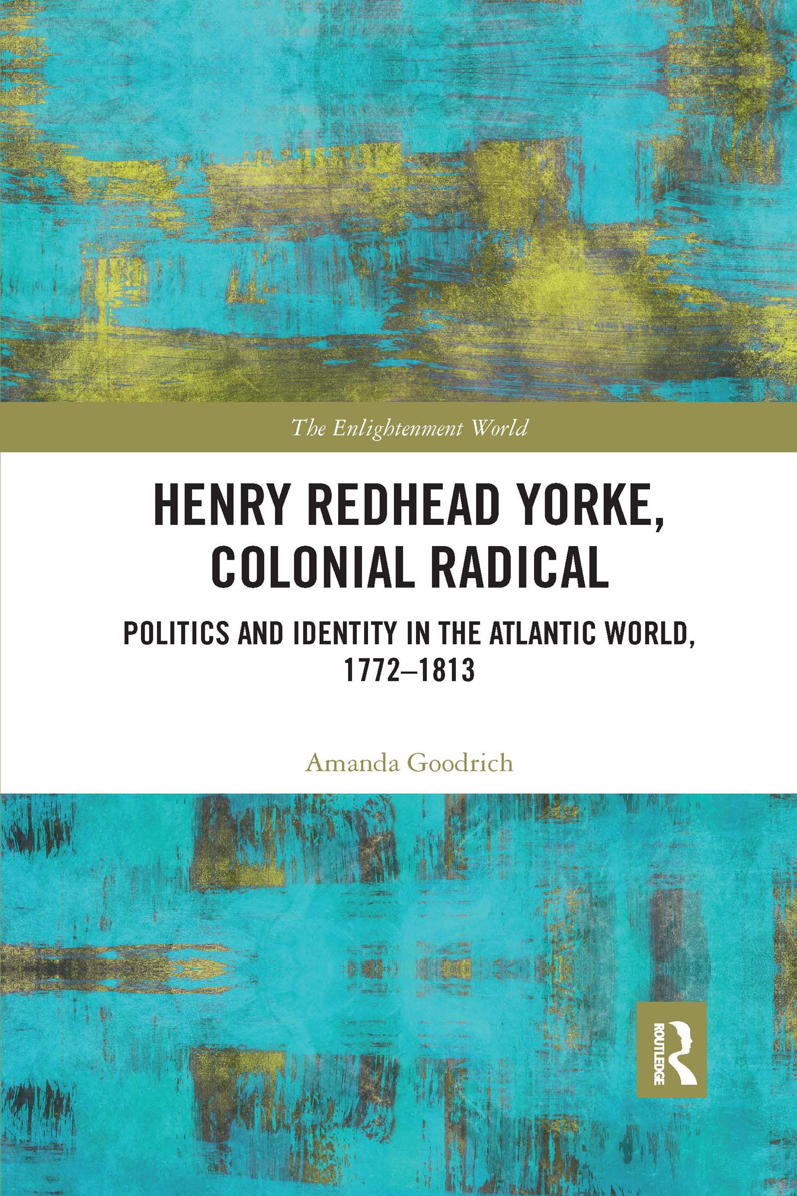 Henry Redhead Yorke, Colonial Radical: Politics and Identity in the Atlantic World, 1772-1813 (The Enlightenment World)
