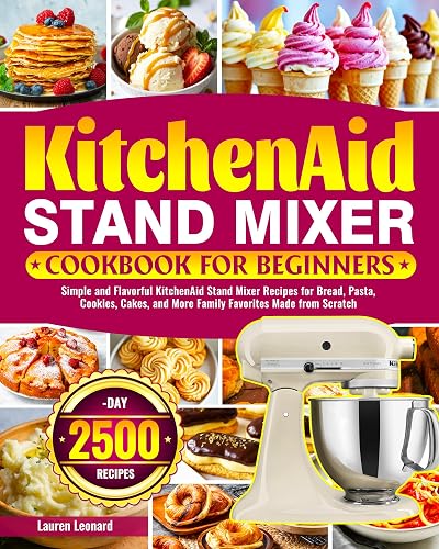 KitchenAid Stand Mixer Cookbook for Beginners: Simple and Flavorful KitchenAid Stand Mixer Recipes for Bread, Pasta, Cookies, Cakes, and More Family Favorites Made from Scratch