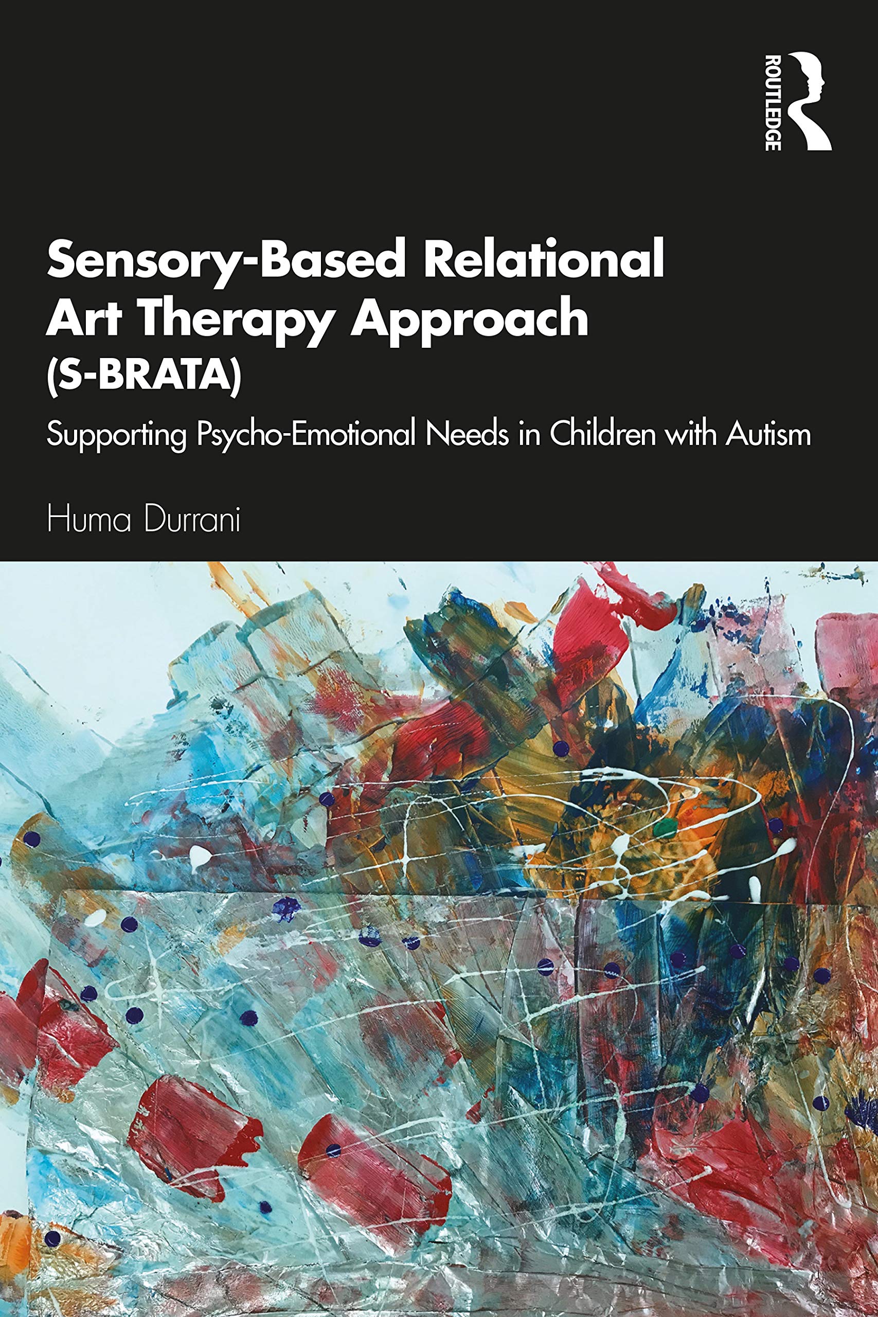 Routledge Sensory-Based Relational Art Therapy Approach (S-BRATA): Supporting Psycho-Emotional Needs in Children with Autism
