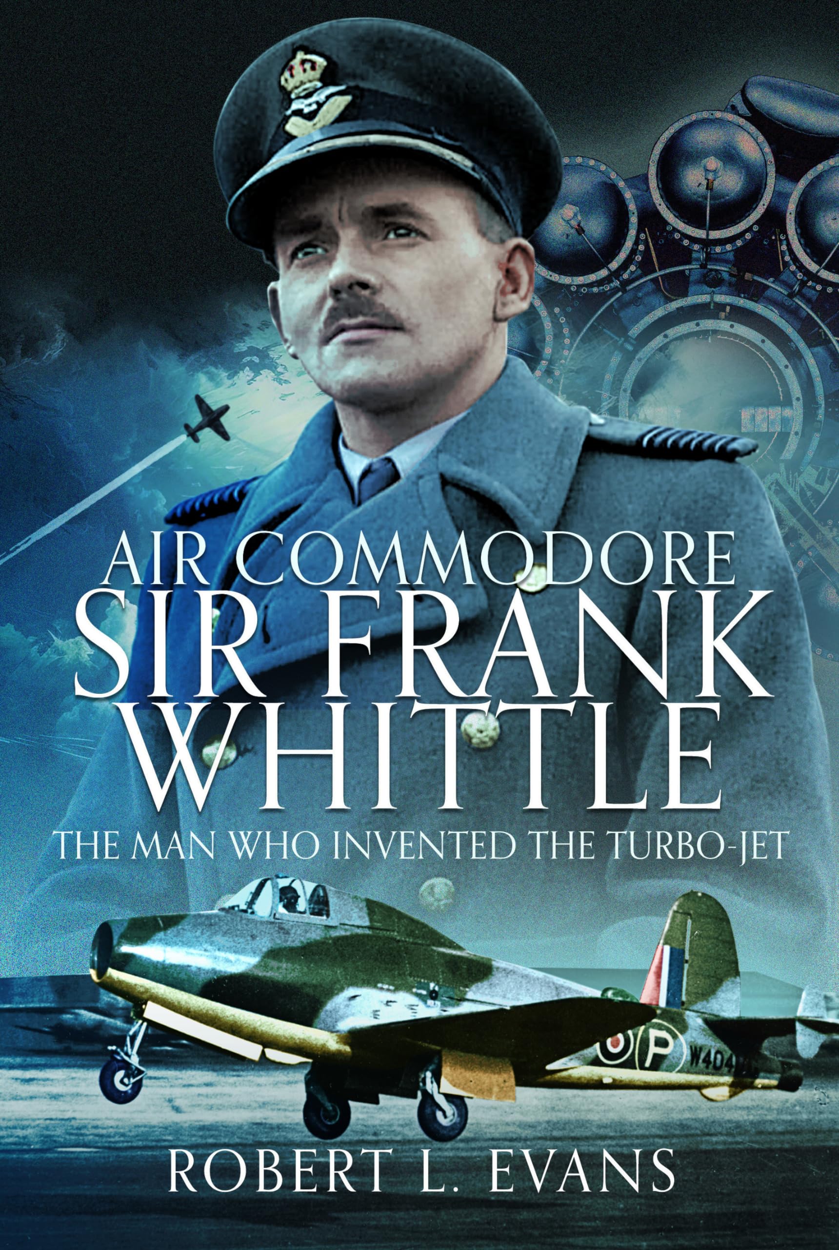 Air Commodore Sir Frank Whittle: The Man Who Invented the Turbo-jet