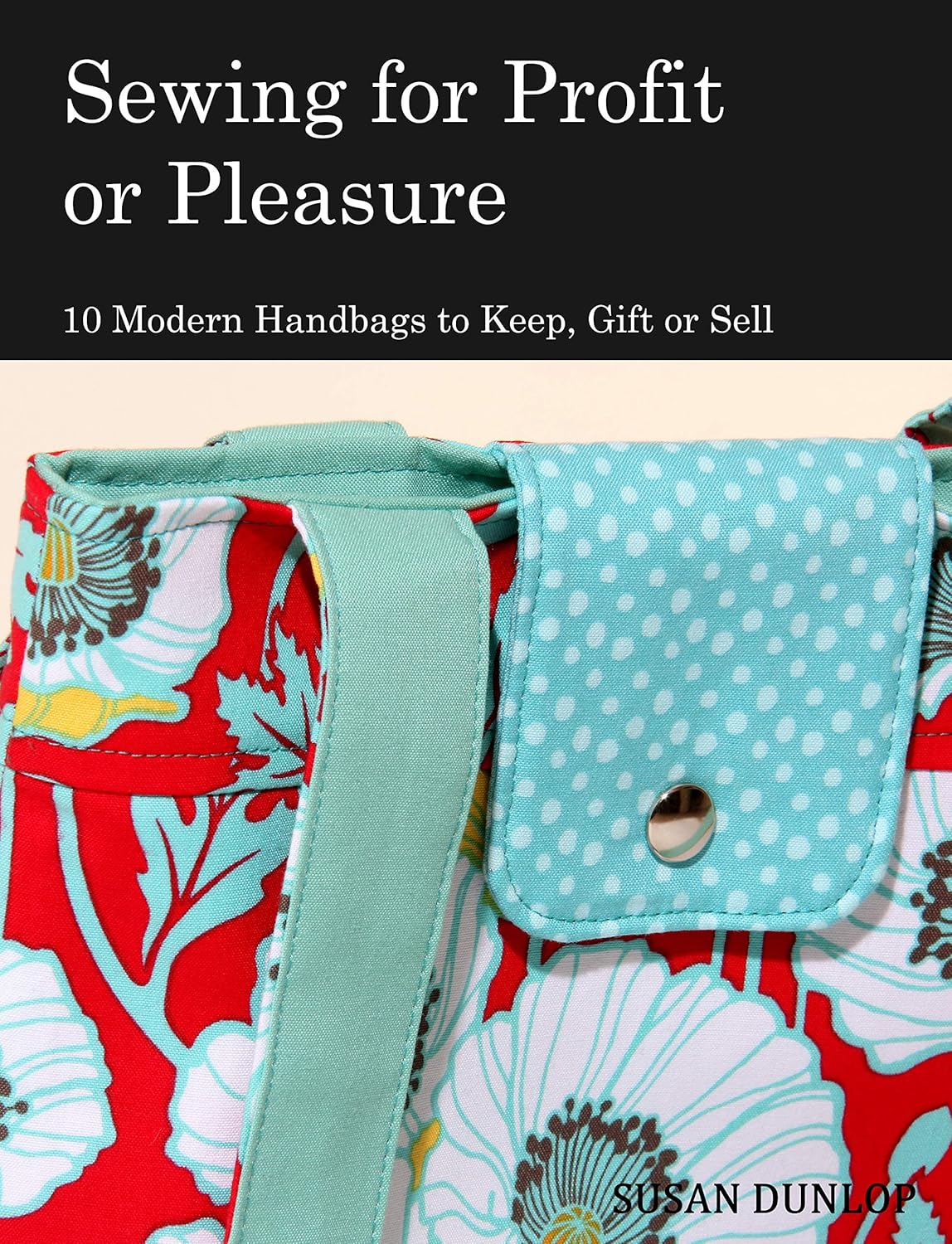 Sewing for Profit or Pleasure 10 Modern Handbags to Keep, Gift or Sell