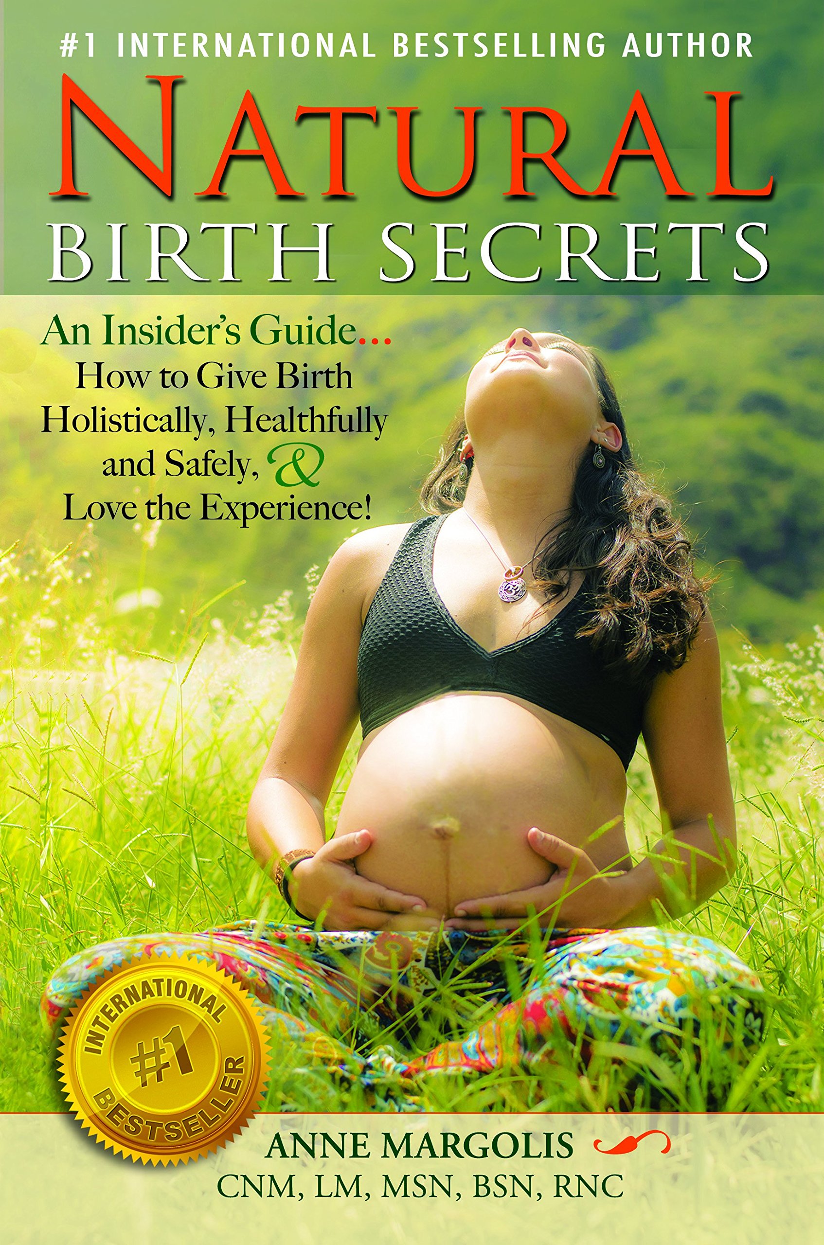 Natural Birth Secrets: An Insiders Guide on How To Give Birth Holistically, Healthfully and Safely, and Love the Experience! (Second Edition)