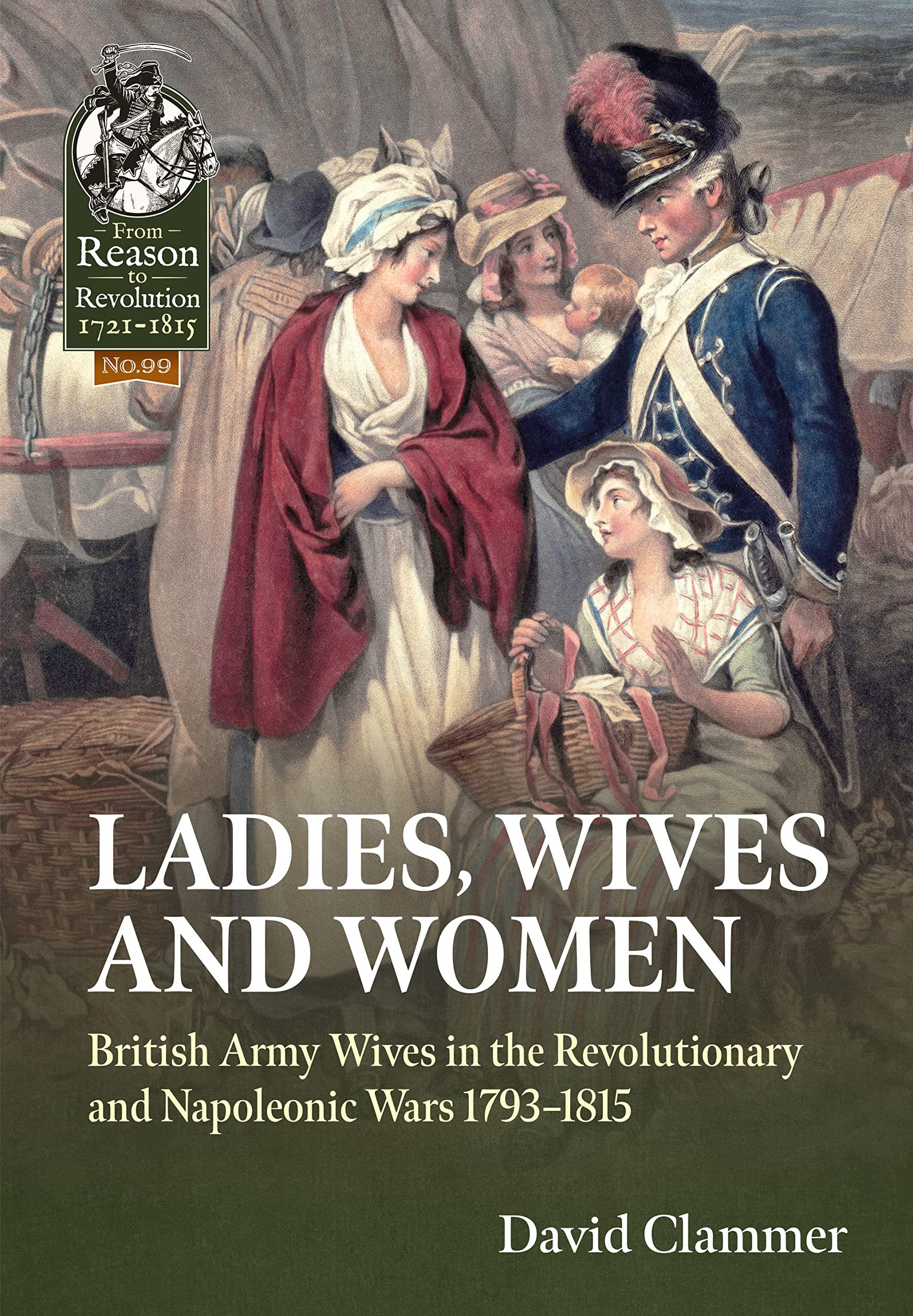 Ladies, Wives and Women: British Army Wives in the Revolutionary and Napoleonic Wars 1793-1815: 99 (From Reason to Revolution 1721-1815)