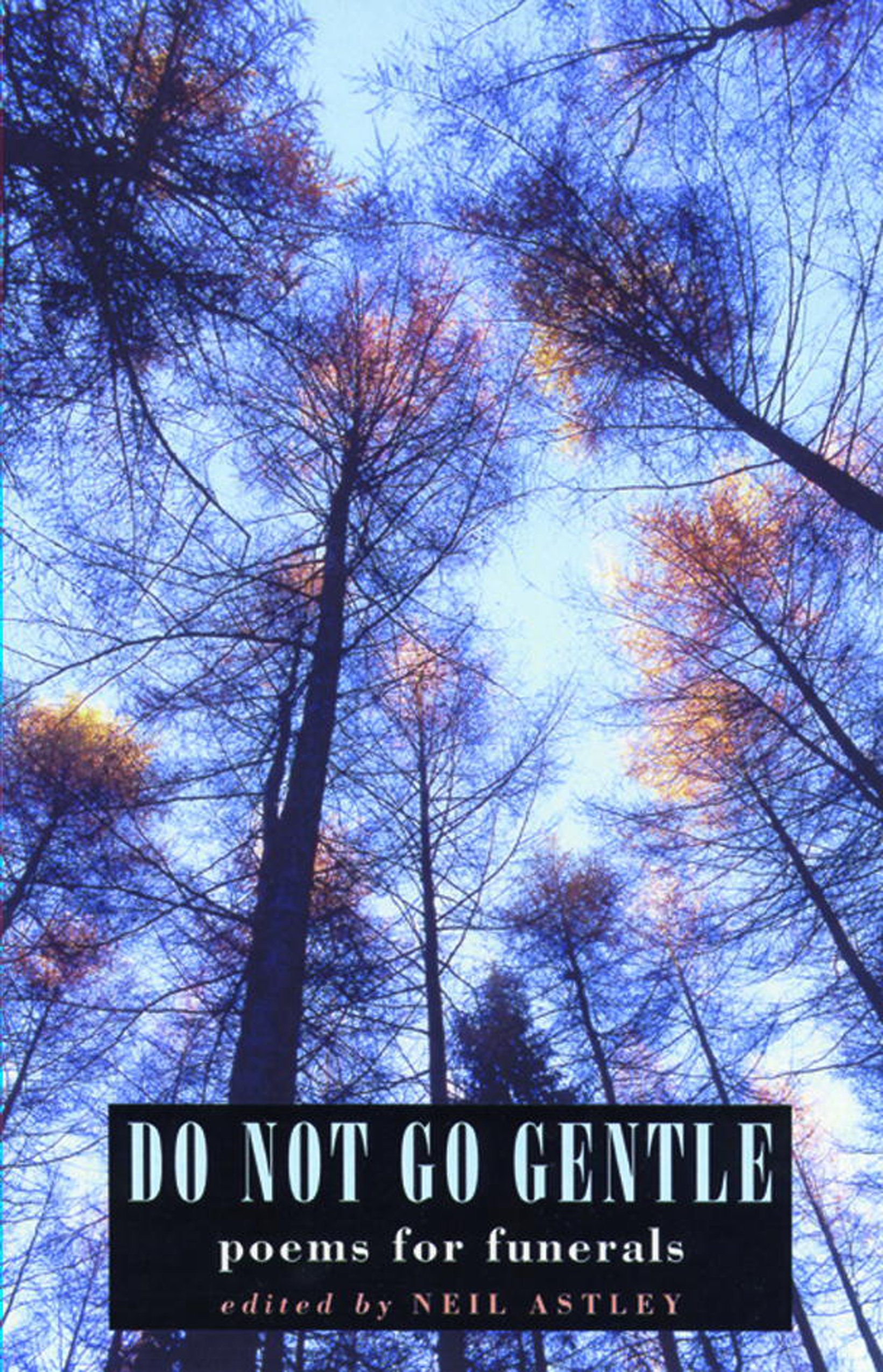 Do Not Go Gentle: poems for funerals: Funeral Poems By Neil Astley
