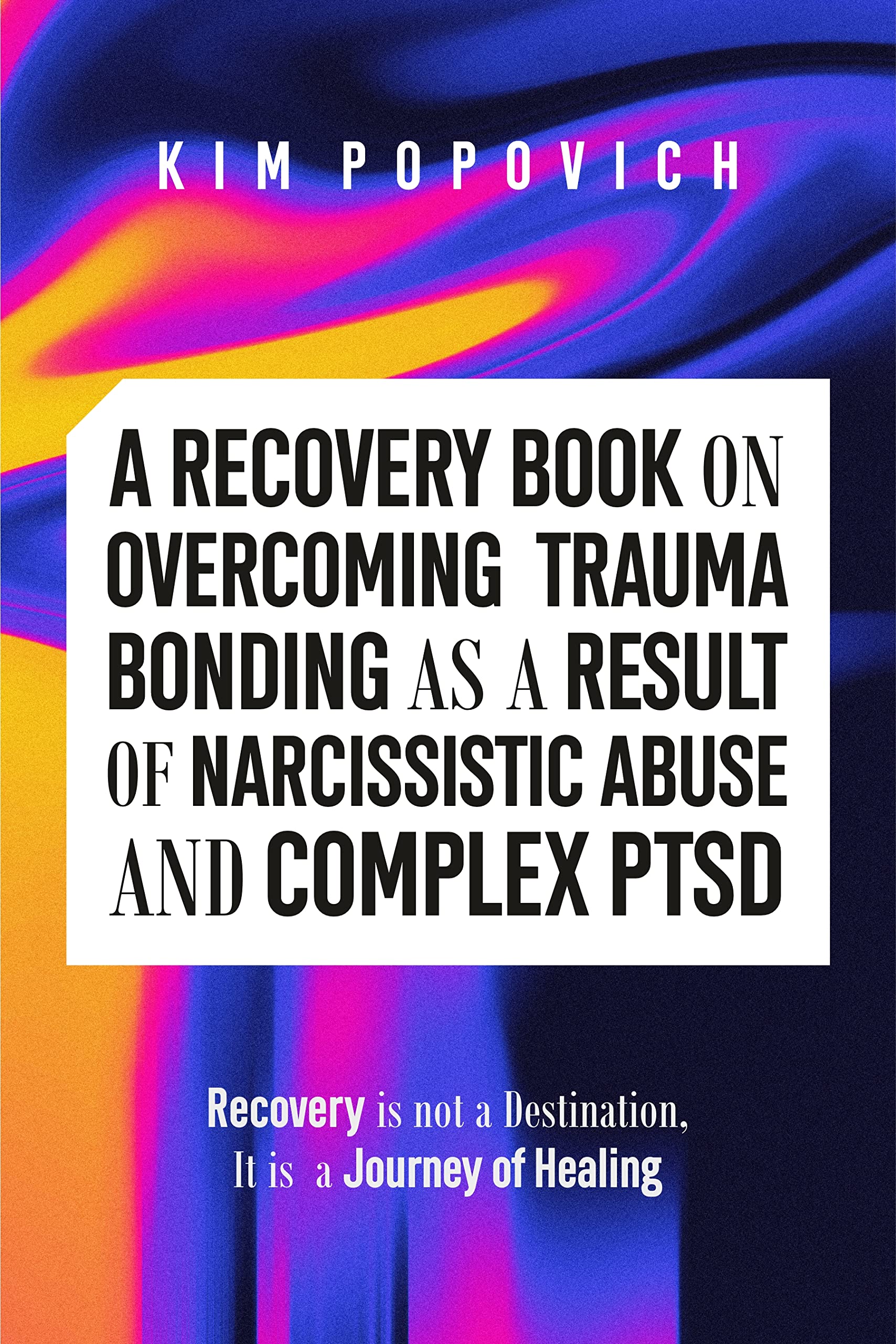 A Recovery Book on Overcoming Trauma Bonding as a Result of Narcissistic Abuse and Complex PTSD: Recovery is Not a Destination, It's A Journey of Healing